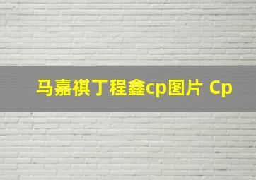 马嘉祺丁程鑫cp图片 Cp